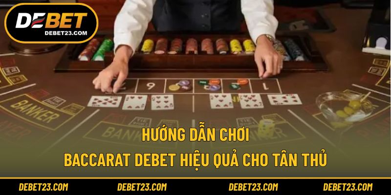 Hướng dẫn chơi Baccarat Debet hiệu quả cho tân thủ