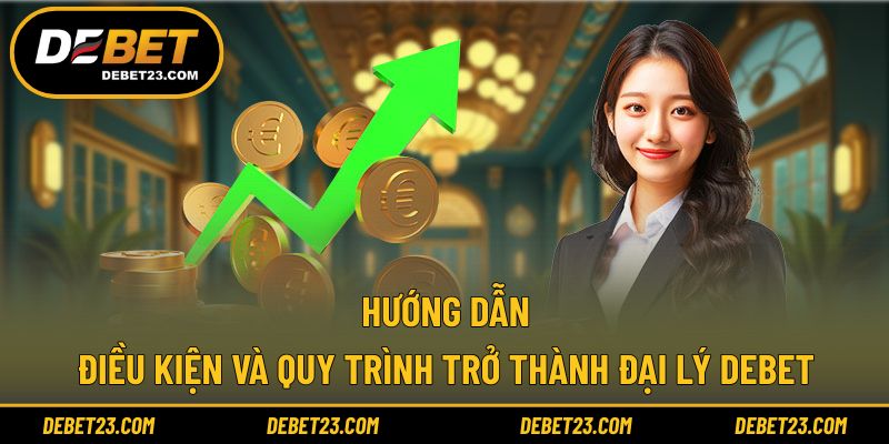 Hướng dẫn điều kiện và quy trình trở thành đại lý Debet