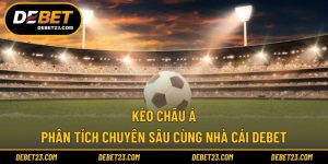 Kèo Châu Á - Phân Tích Chuyên Sâu Cùng Nhà Cái DEBET