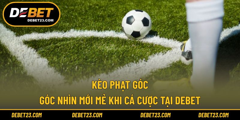 Kèo Phạt Góc - Góc Nhìn Mới Mẻ Khi Cá Cược Tại DEBET