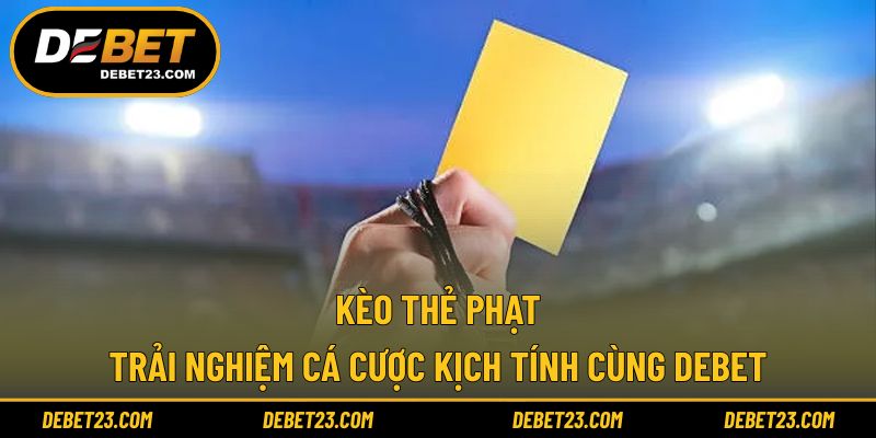 Kèo Thẻ Phạt - Trải Nghiệm Cá Cược Kịch Tính Cùng DEBET