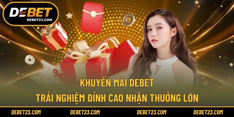 Khuyến Mãi Debet - Trải Nghiệm Đỉnh Cao Nhận Thưởng Lớn