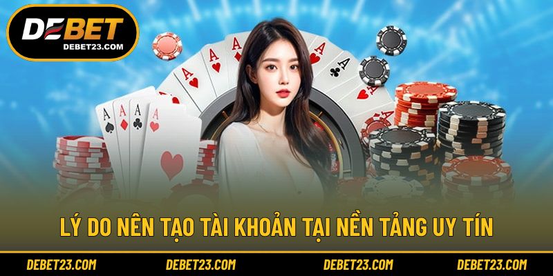 Lý do nên tạo tài khoản tại nền tảng uy tín