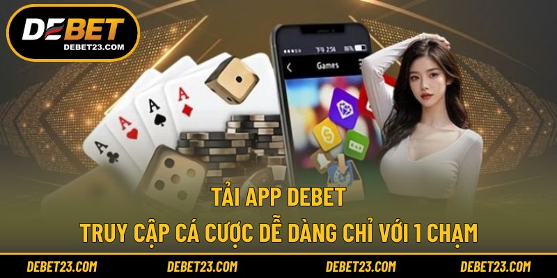 Tải App Debet - Truy Cập Cá Cược Dễ Dàng Chỉ Với 1 Chạm