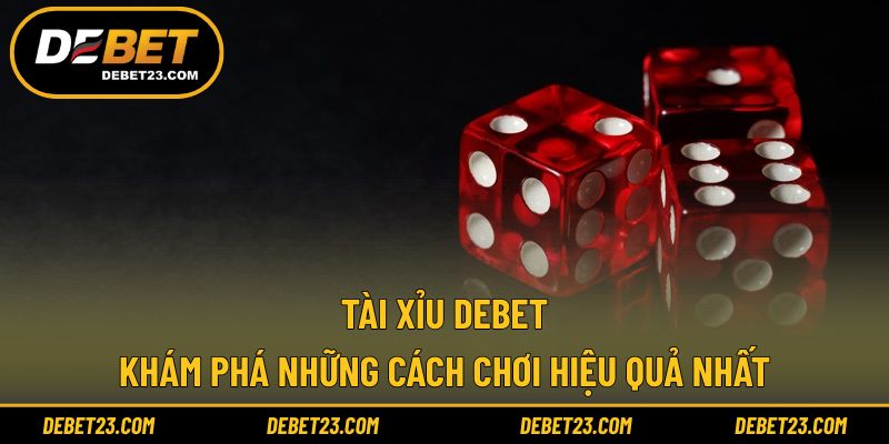 Tài Xỉu Debet - Khám Phá Những Cách Chơi Hiệu Quả Nhất