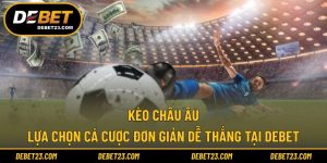 Kèo Châu Âu - Lựa Chọn Cá Cược Đơn Giản Dễ Thắng Tại DEBET