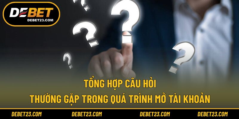 Tổng hợp câu hỏi thường gặp trong quá trình mở tài khoản